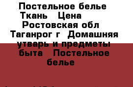Постельное белье. Ткань › Цена ­ 120 - Ростовская обл., Таганрог г. Домашняя утварь и предметы быта » Постельное белье   